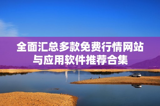 全面汇总多款免费行情网站与应用软件推荐合集