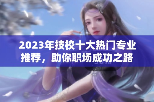 2023年技校十大热门专业推荐，助你职场成功之路