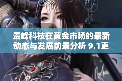 贵峰科技在黄金市场的最新动态与发展前景分析 9.1更新