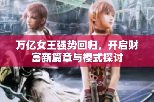 万亿女王强势回归，开启财富新篇章与模式探讨