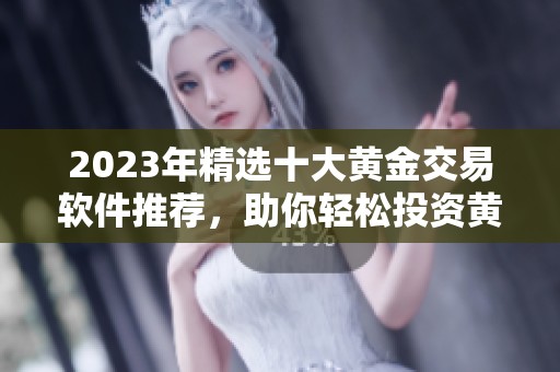 2023年精选十大黄金交易软件推荐，助你轻松投资黄金市场