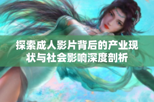 探索成人影片背后的产业现状与社会影响深度剖析
