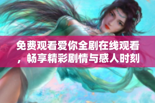 免费观看爱你全剧在线观看，畅享精彩剧情与感人时刻