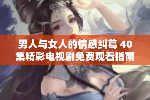 男人与女人的情感纠葛 40集精彩电视剧免费观看指南