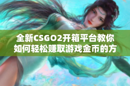 全新CSGO2开箱平台教你如何轻松赚取游戏金币的方法与技巧