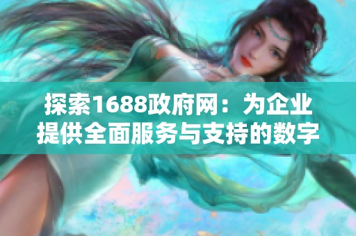 探索1688政府网：为企业提供全面服务与支持的数字平台