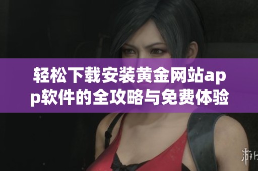 轻松下载安装黄金网站app软件的全攻略与免费体验分享