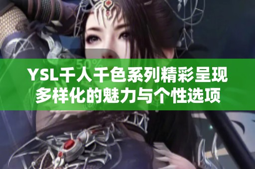 YSL千人千色系列精彩呈现多样化的魅力与个性选项
