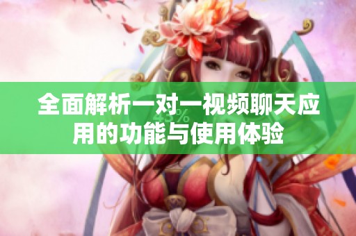 全面解析一对一视频聊天应用的功能与使用体验