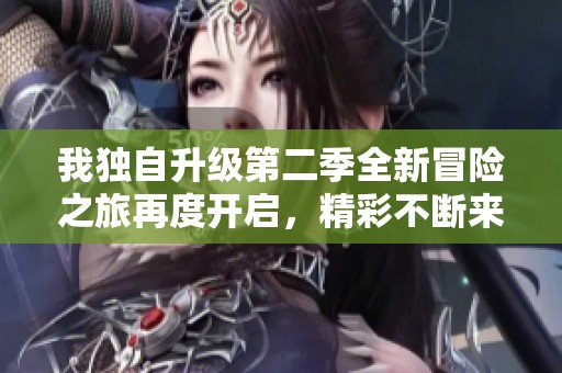 我独自升级第二季全新冒险之旅再度开启，精彩不断来袭
