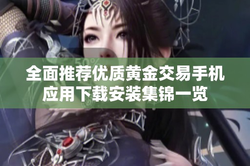 全面推荐优质黄金交易手机应用下载安装集锦一览