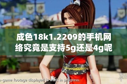 成色18k1.2209的手机网络究竟是支持5g还是4g呢