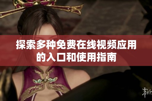 探索多种免费在线视频应用的入口和使用指南