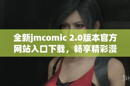 全新jmcomic 2.0版本官方网站入口下载，畅享精彩漫画体验