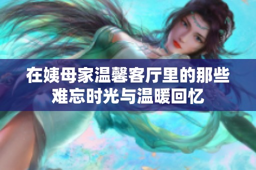 在姨母家温馨客厅里的那些难忘时光与温暖回忆
