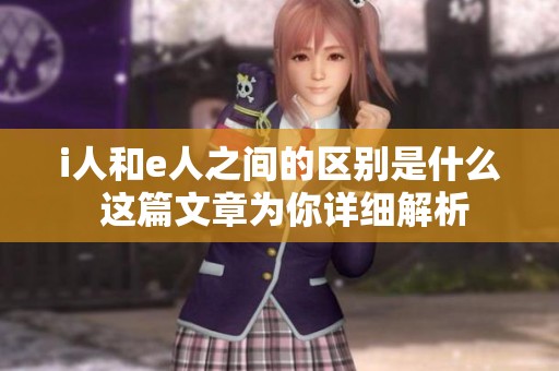 i人和e人之间的区别是什么 这篇文章为你详细解析