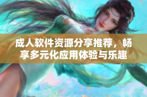 成人软件资源分享推荐，畅享多元化应用体验与乐趣