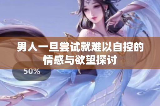 男人一旦尝试就难以自控的情感与欲望探讨