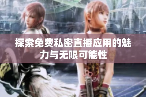 探索免费私密直播应用的魅力与无限可能性
