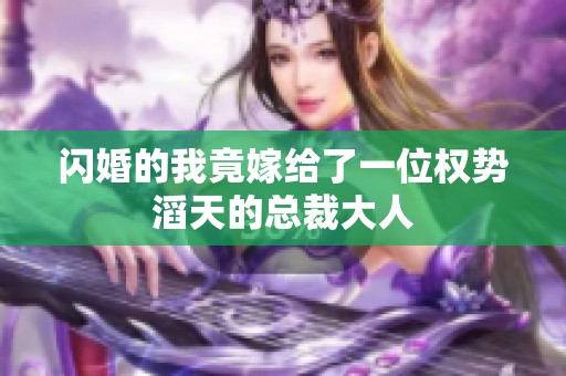 闪婚的我竟嫁给了一位权势滔天的总裁大人