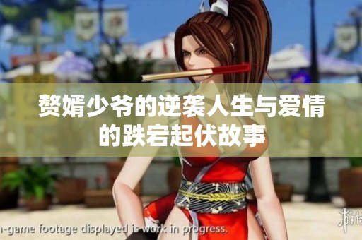 赘婿少爷的逆袭人生与爱情的跌宕起伏故事