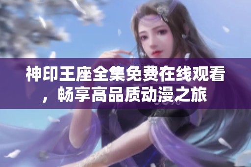 神印王座全集免费在线观看，畅享高品质动漫之旅 