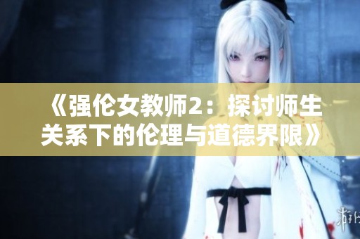 《强伦女教师2：探讨师生关系下的伦理与道德界限》