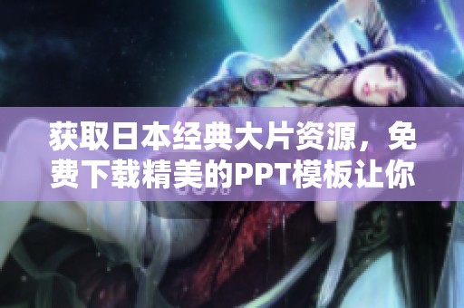 获取日本经典大片资源，免费下载精美的PPT模板让你轻松制作演示文稿