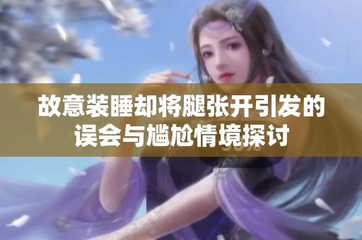 故意装睡却将腿张开引发的误会与尴尬情境探讨