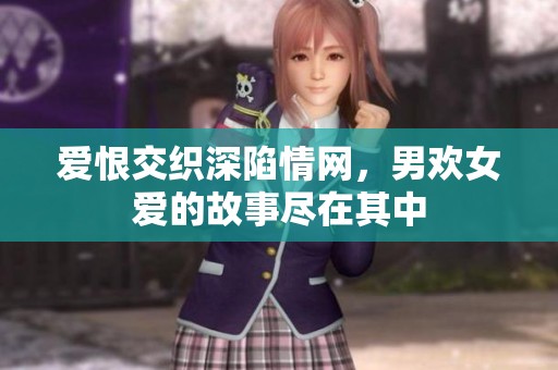 爱恨交织深陷情网，男欢女爱的故事尽在其中