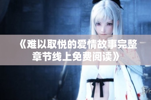 《难以取悦的爱情故事完整章节线上免费阅读》