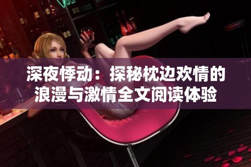 深夜悸动：探秘枕边欢情的浪漫与激情全文阅读体验