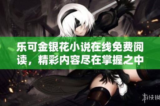 乐可金银花小说在线免费阅读，精彩内容尽在掌握之中