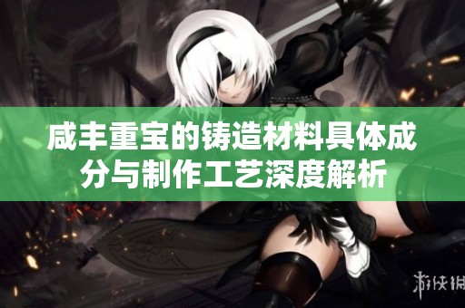 咸丰重宝的铸造材料具体成分与制作工艺深度解析