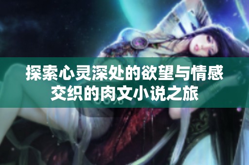 探索心灵深处的欲望与情感交织的肉文小说之旅