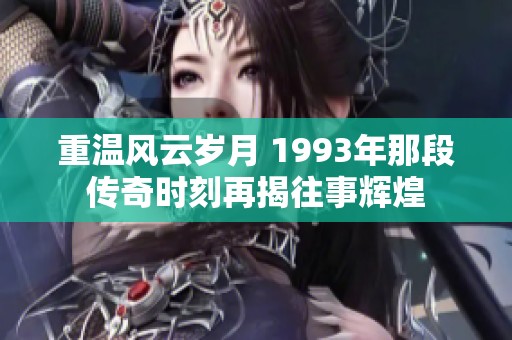 重温风云岁月 1993年那段传奇时刻再揭往事辉煌