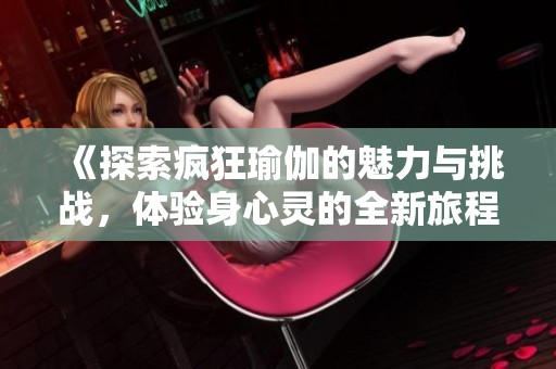 《探索疯狂瑜伽的魅力与挑战，体验身心灵的全新旅程》
