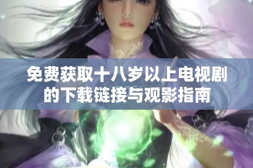 免费获取十八岁以上电视剧的下载链接与观影指南