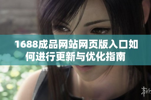 1688成品网站网页版入口如何进行更新与优化指南
