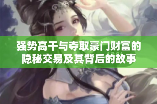 强势高干与夺取豪门财富的隐秘交易及其背后的故事