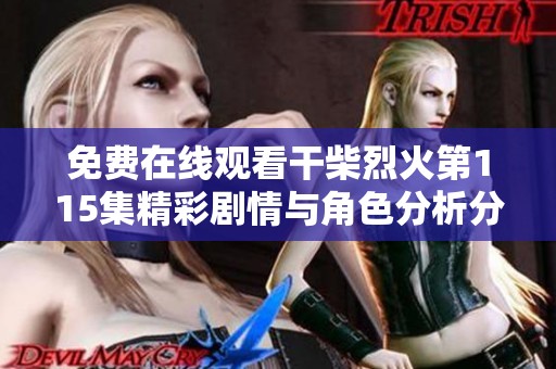 免费在线观看干柴烈火第115集精彩剧情与角色分析分享