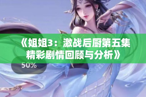 《姐姐3：激战后厨第五集精彩剧情回顾与分析》