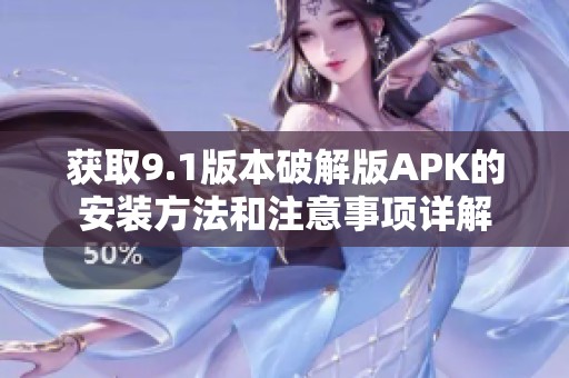 获取9.1版本破解版APK的安装方法和注意事项详解