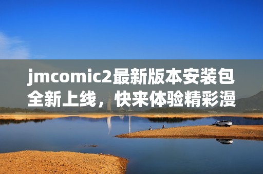 jmcomic2最新版本安装包全新上线，快来体验精彩漫画内容！