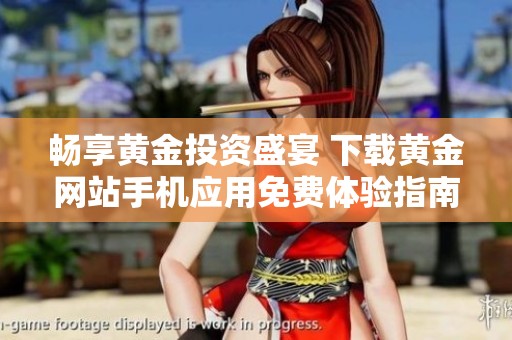 畅享黄金投资盛宴 下载黄金网站手机应用免费体验指南