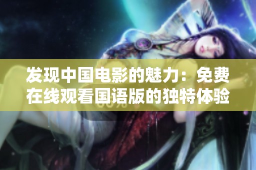 发现中国电影的魅力：免费在线观看国语版的独特体验与推荐