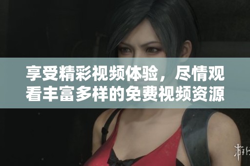 享受精彩视频体验，尽情观看丰富多样的免费视频资源