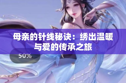 母亲的针线秘诀：绣出温暖与爱的传承之旅