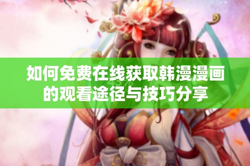 如何免费在线获取韩漫漫画的观看途径与技巧分享