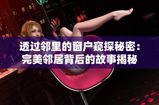 透过邻里的窗户窥探秘密：完美邻居背后的故事揭秘